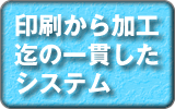 印刷から加工迄。一貫したシステムを完備